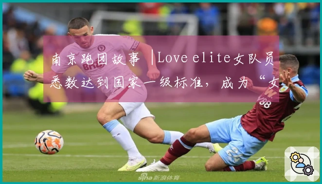 南京跑团故事︱Love elite女队员悉数达到国家一级标准，成为“女性成长自我提升中心”