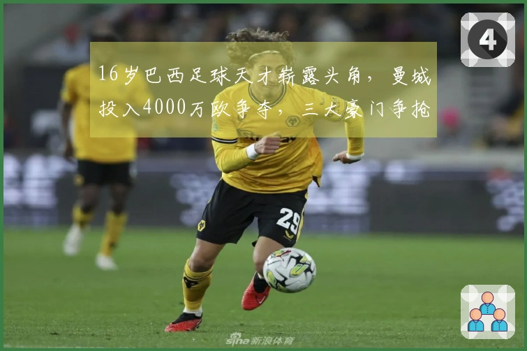 16岁巴西足球天才崭露头角，曼城投入4000万欧争夺，三大豪门争抢人才