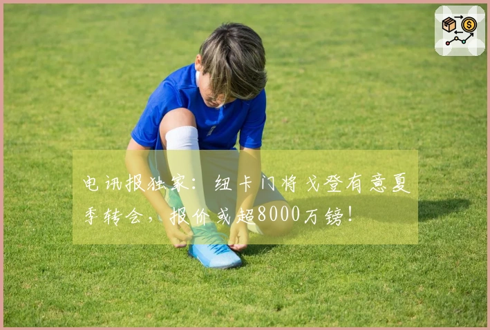 电讯报独家：纽卡门将戈登有意夏季转会，报价或超8000万镑！