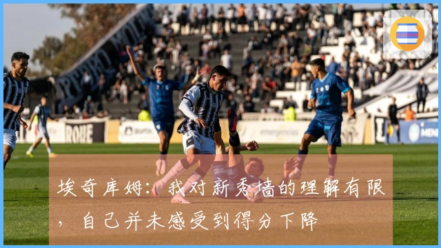 埃奇库姆：我对新秀墙的理解有限，自己并未感受到得分下降