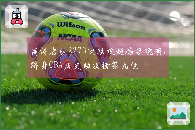 高诗岩以2273次助攻超越吕晓明，跻身CBA历史助攻榜第九位