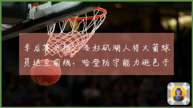 季后赛分析:洛杉矶湖人将火箭球员送至前线,哈登防守能力逊色于梅里尔