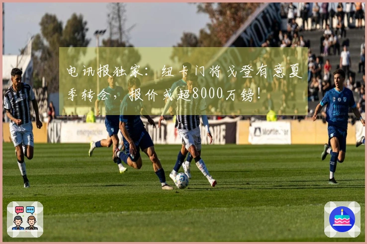 电讯报独家：纽卡门将戈登有意夏季转会，报价或超8000万镑！