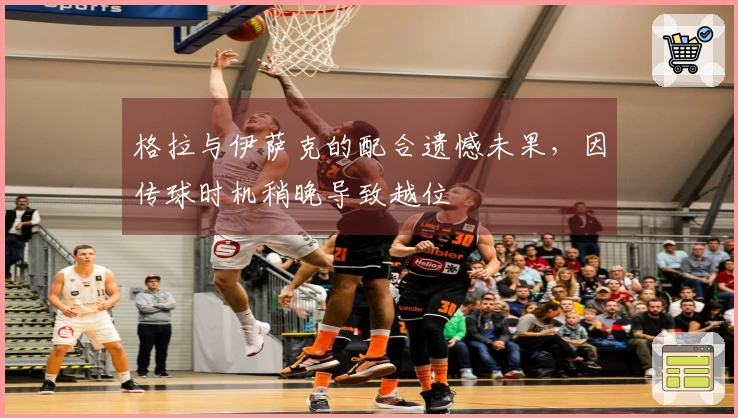 格拉与伊萨克的配合遗憾未果，因传球时机稍晚导致越位