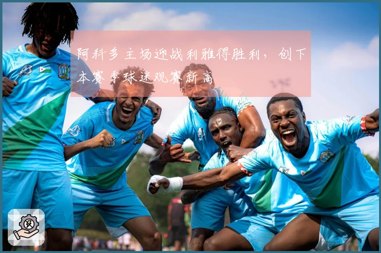 阿科多主场迎战利雅得胜利，创下本赛季球迷观赛新高