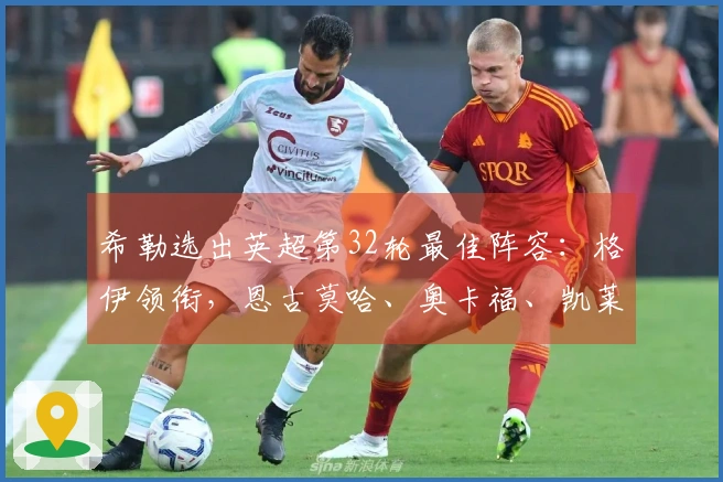 希勒选出英超第32轮最佳阵容：格伊领衔，恩古莫哈、奥卡福、凯莱赫入围