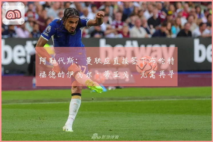 阿勒代斯：曼联应直接签下布伦特福德的伊戈尔·蒂亚戈，无需再寻找前锋