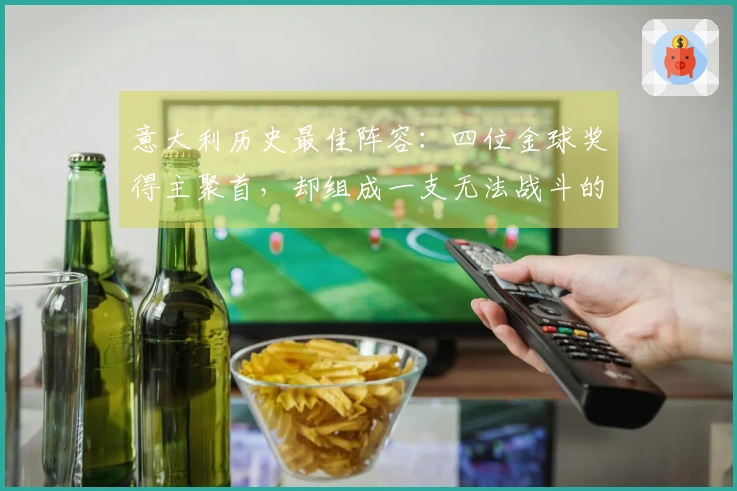 意大利历史最佳阵容：四位金球奖得主聚首，却组成一支无法战斗的阵容