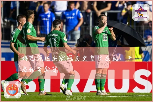 姆巴佩达成欧冠历史首位成就，开启传奇新篇