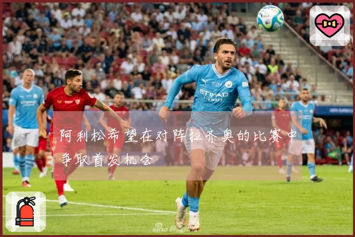 阿利松希望在对阵拉齐奥的比赛中争取首发机会