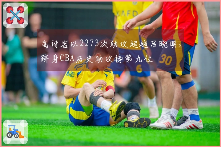 高诗岩以2273次助攻超越吕晓明，跻身CBA历史助攻榜第九位