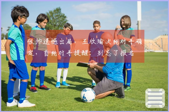 张帅遗憾出局，王欣瑜次轮对手确定，首轮对手提醒：别忘了报名