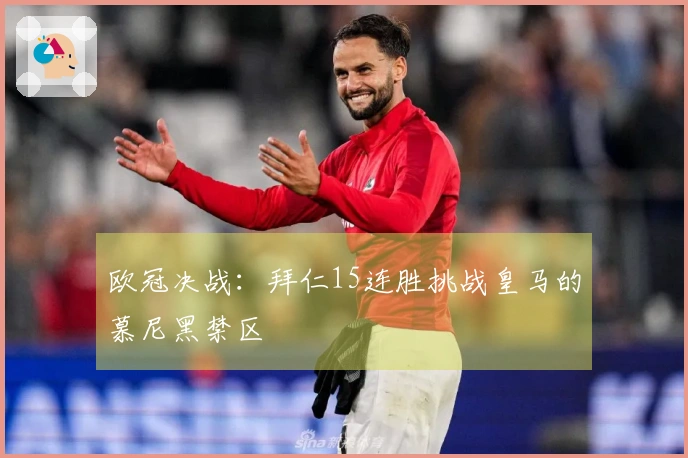欧冠决战：拜仁15连胜挑战皇马的慕尼黑禁区