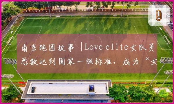 南京跑团故事︱Love elite女队员悉数达到国家一级标准，成为“女性成长自我提升中心”